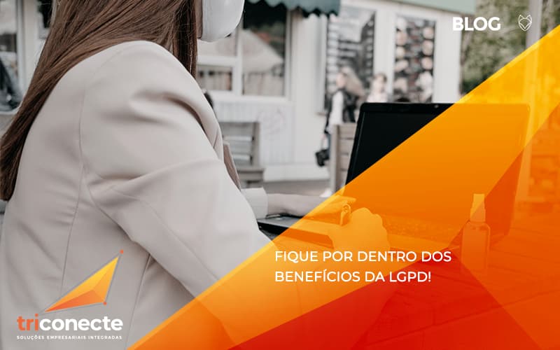 FIQUE POR DENTRO DOS BENEFICIOS DA LGPD Triconecte