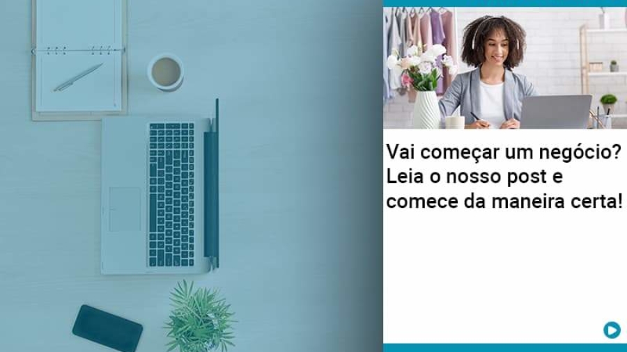 Vai Comecar Um Negocio Leia Nosso Post E Comece Da Maneira Certa - Abrir Empresa Simples