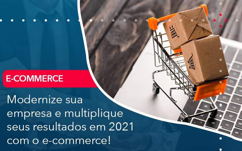 modernize-sua-empresa-e-multiplique-seus-resultados-em-2021-com-o-e-commerce (1)