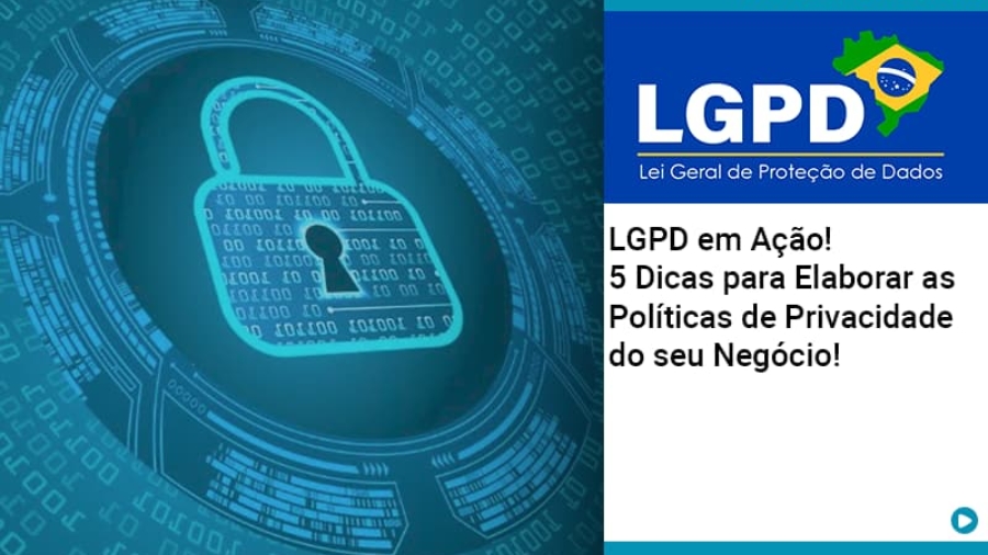 lgpd-em-acao-5-dicas-para-elaborar-as-politicas-de-privacidade-do-seu-negocio