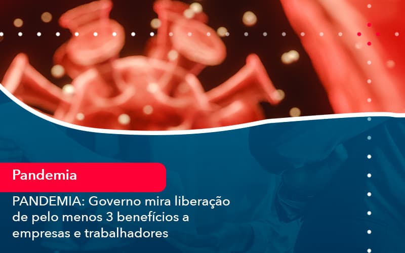 pandemia-governo-mira-liberacao-de-pelo-menos-3-beneficios-a-empresas-e-trabalhadores (1)