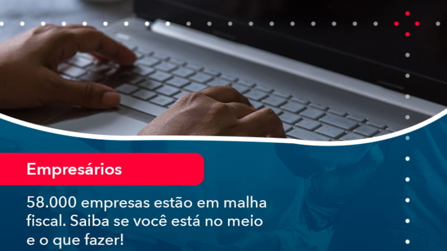 58000-empresas-estao-em-malha-fiscal-saiba-se-voce-esta-no-meio-e-o-que-fazer-1