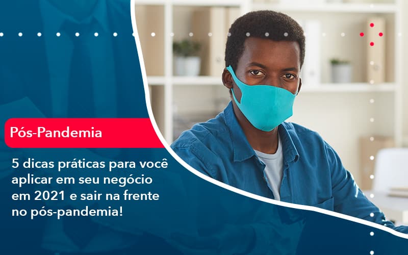 5-dicas-praticas-para-voce-aplicar-em-seu-negocio-em-2021-e-sair-na-frente-no-pos-pandemia-1