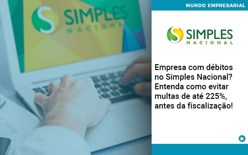 empresa-com-debitos-no-simples-nacional-entenda-como-evitar-multas-de-ate-225-antes-da-fiscalizacao