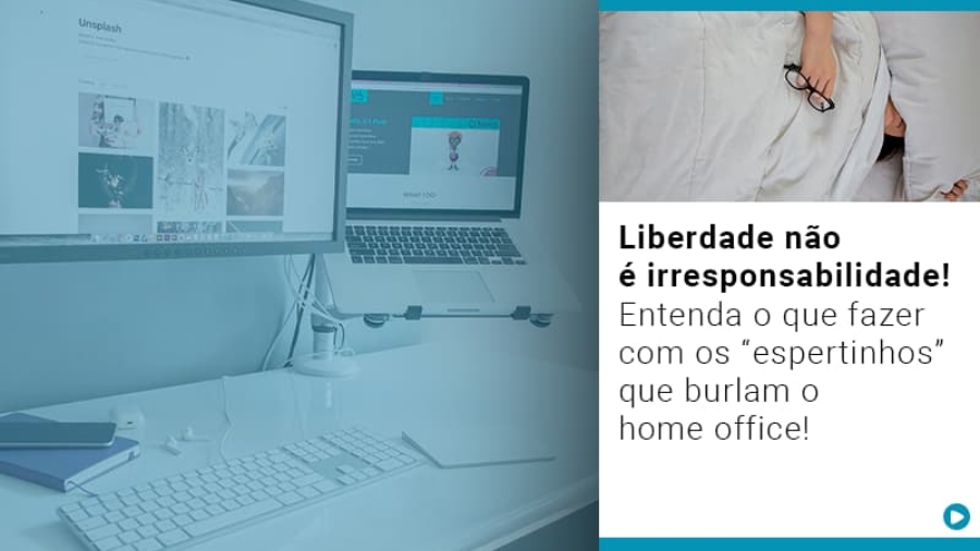 liberdade-nao-e-irresponsabilidade-entenda-o-que-fazer-com-os-espertinhos-que-burlam-o-home-office