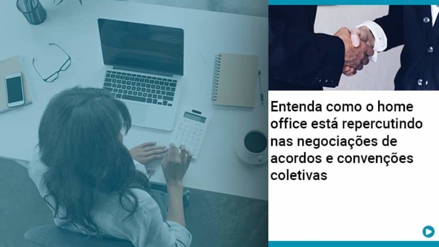 Entenda Como O Home Office Está Repercutindo Nas Negociações De Acordos E Convenções Coletivas - Abrir Empresa Simples