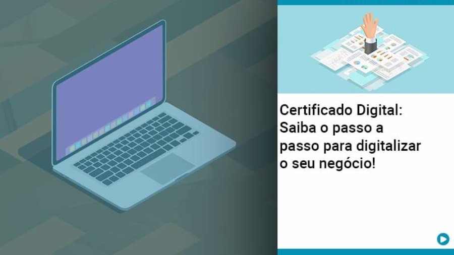 Certificado Digital: Saiba o passo a passo para digitalizar o seu negócio!